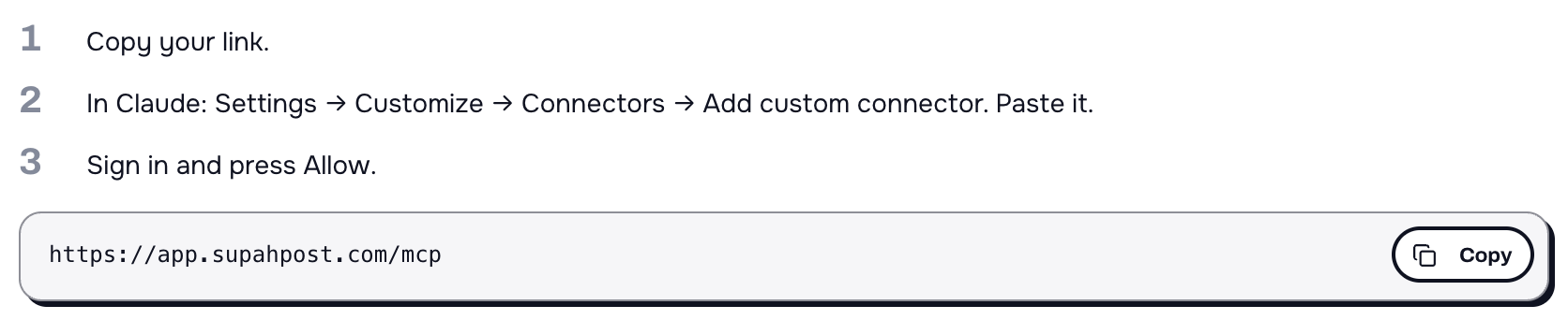 The Connect your AI page with Claude picked: three numbered steps — Copy your link; in Claude, Settings, Customize, Connectors, Add custom connector, paste it; sign in and press Allow — above a box showing the workspace address https://app.supahpost.com/mcp with a Copy button beside it.